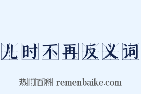 儿时不再反义词是什么意思的图片